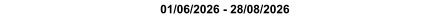 01/06/2026 - 28/08/2026